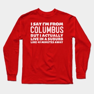 I Say I'm From Columbus ... Humorous Statement Design Long Sleeve T-Shirt